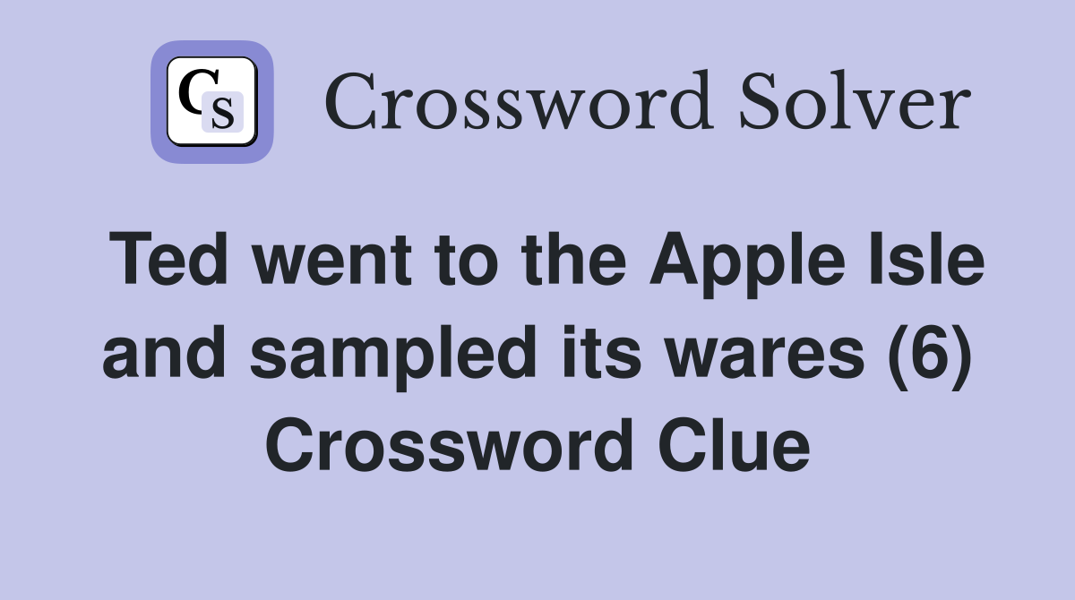 Ted went to the Apple Isle and sampled its wares (6) Crossword Clue Answers Crossword Solver